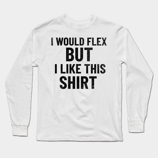 I Would Flex, But I Like This Shirt Long Sleeve T-Shirt by mikepod